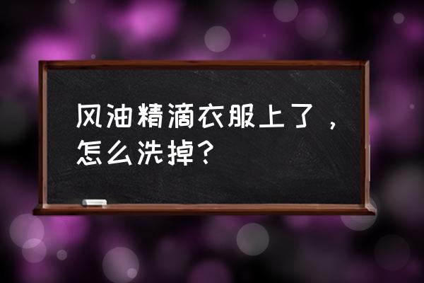 风油精怎么洗掉小妙招 风油精滴衣服上了，怎么洗掉？