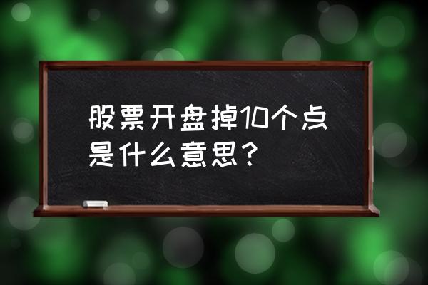 股票亏十个点怎么操作 股票开盘掉10个点是什么意思？