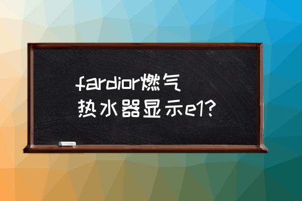 新燃气热水器显示e1什么原因 fardior燃气热水器显示e1？