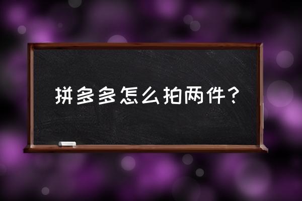 拼多多选两件不一样的怎么选 拼多多怎么拍两件？