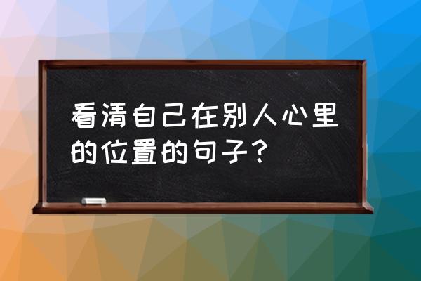 怎么看qq好友是不是看自己说说 看清自己在别人心里的位置的句子？