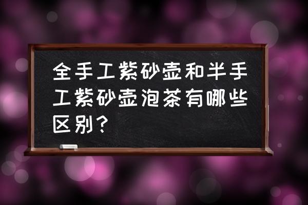 紫砂壶的制作有多少道工序 全手工紫砂壶和半手工紫砂壶泡茶有哪些区别？