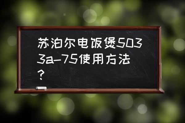 苏泊尔电饭煲使用教程 苏泊尔电饭煲5033a-75使用方法？