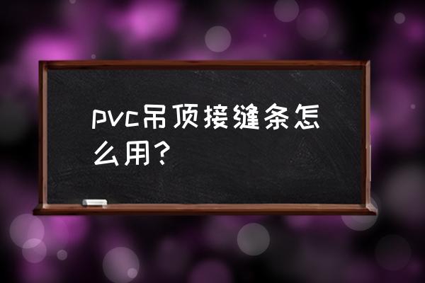 pvc吊顶安装最简单的方法 pvc吊顶接缝条怎么用？