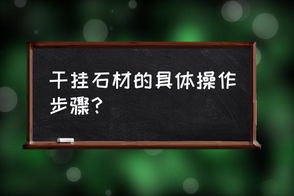 石材干挂如何控制全过程 干挂石材的具体操作步骤？