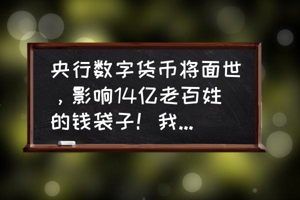 老百姓怎么参与数字货币 央行数字货币将面世，影响14亿老百姓的钱袋子！我们该怎么办？