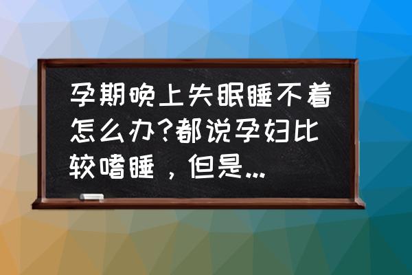 孕期失眠麻烦大三招教你轻松化解 孕期晚上失眠睡不着怎么办?都说孕妇比较嗜睡，但是我晚上经常失眠真难受呢？