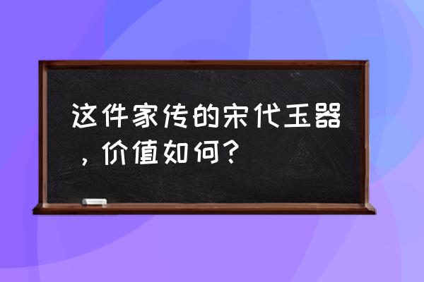 玉鸟频繁张嘴是什么原因 这件家传的宋代玉器，价值如何？