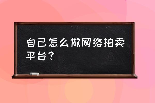 网络拍卖技巧和方法 自己怎么做网络拍卖平台？