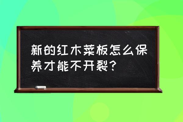 不易变形开裂的红木 新的红木菜板怎么保养才能不开裂？