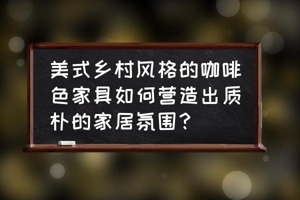 自己动手打造美式乡村空间 美式乡村风格的咖啡色家具如何营造出质朴的家居氛围？