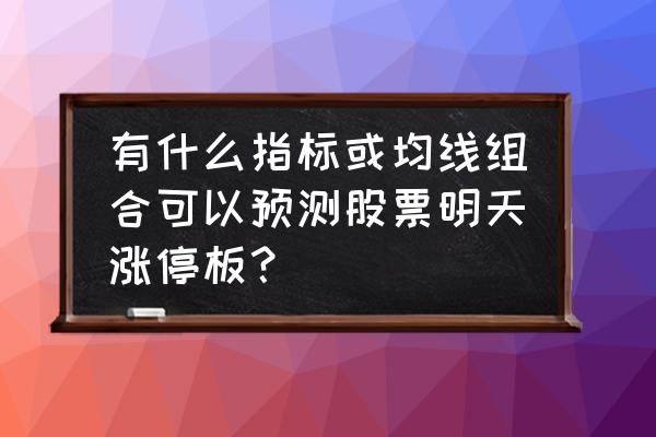 怎么预测明天会怎么样 有什么指标或均线组合可以预测股票明天涨停板？