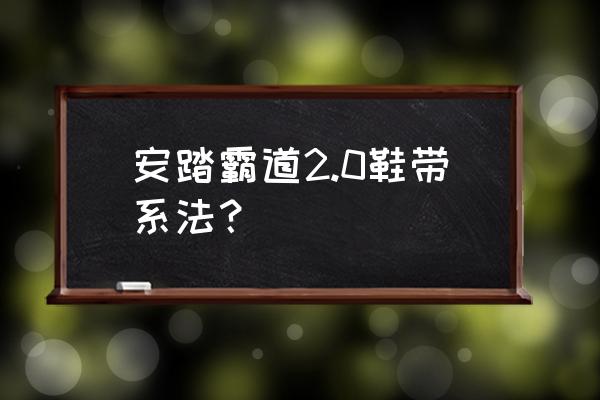 霸气女生系鞋带教程简单 安踏霸道2.0鞋带系法？