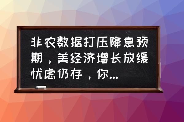 美国非农好于预期美指会涨还是跌 非农数据打压降息预期，美经济增长放缓忧虑仍存，你认为美联储还会降息吗？