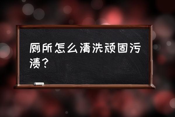 卫生间用小苏打和白醋怎么清洗 厕所怎么清洗顽固污渍？