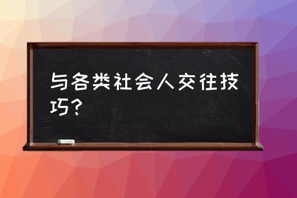 怎么和社会交往 与各类社会人交往技巧？