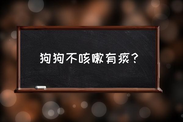 狗嘴里有痰吐不出来怎么办 狗狗不咳嗽有痰？