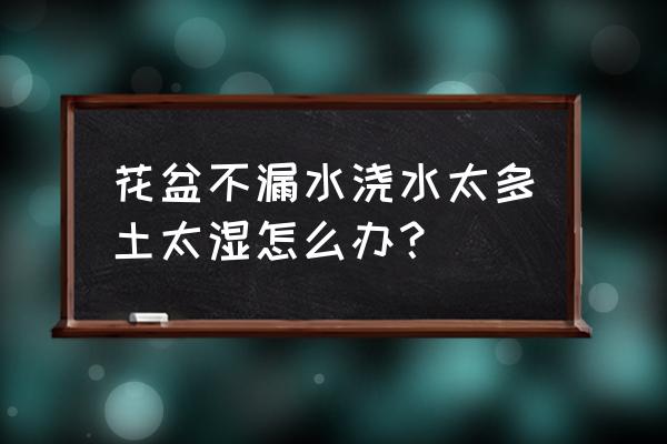 外出花盆没人浇水怎么办 花盆不漏水浇水太多土太湿怎么办？