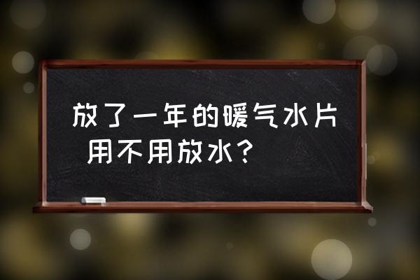 冬天暖气不用要不要把水放干净 放了一年的暖气水片 用不用放水？