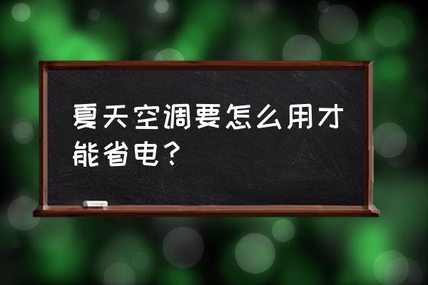 空调怎么用才能凉快健康又省电 夏天空调要怎么用才能省电？