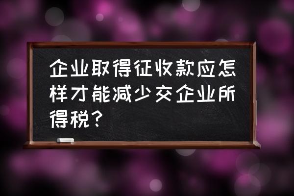 企业所得税的税收优惠政策有哪些 企业取得征收款应怎样才能减少交企业所得税？