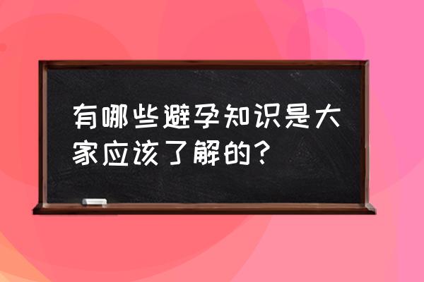 产后避孕的最好方法介绍 有哪些避孕知识是大家应该了解的？