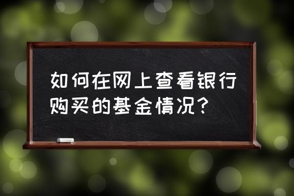 招商银行买的基金哪里看收益明细 如何在网上查看银行购买的基金情况？