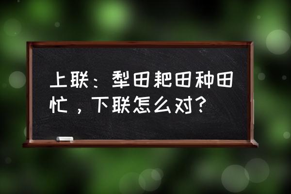 想写歌投稿到哪里投 上联：犁田耙田种田忙，下联怎么对？