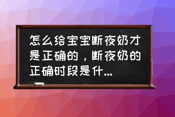 如何判断婴儿要不要断夜奶 怎么给宝宝断夜奶才是正确的，断夜奶的正确时段是什么时候？