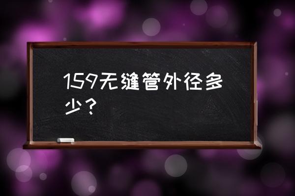 厚壁无缝管规格大全表 159无缝管外径多少？