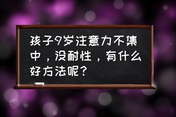 精神力集中不了如何解决 孩子9岁注意力不集中，没耐性，有什么好方法呢？