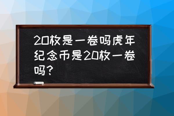 2022年牛虎币怎么预约 2O枚是一卷吗虎年纪念币是20枚一卷吗？