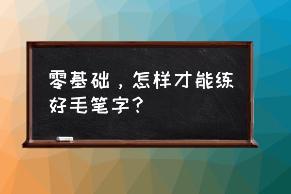 新手突破自我教程 零基础，怎样才能练好毛笔字？