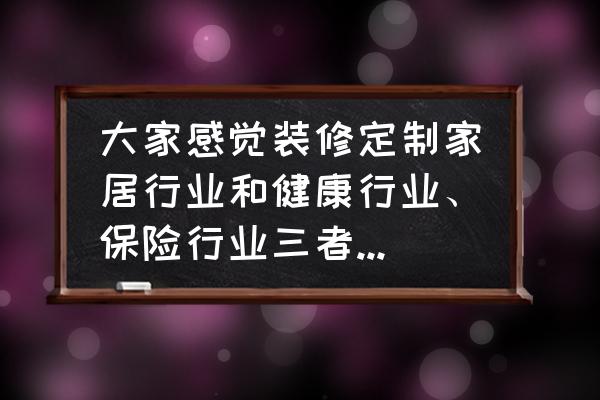 6个健康家居的装修细节你都知道吗 大家感觉装修定制家居行业和健康行业、保险行业三者相比较，哪个发展前景相对更好？