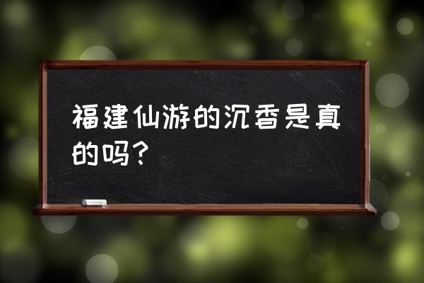 小叶紫檀中国最大的集散地 福建仙游的沉香是真的吗？