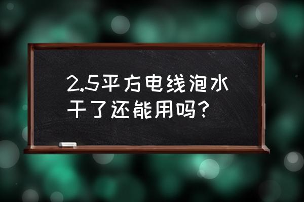 水中的电线接头怎么防水 2.5平方电线泡水干了还能用吗？