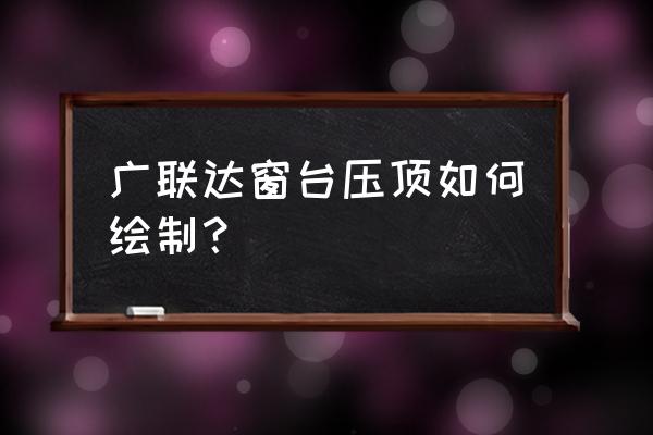 窗台上的花怎么画简单漂亮 广联达窗台压顶如何绘制？