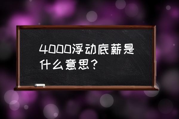 浮动转固定工资如何计算 4000浮动底薪是什么意思？