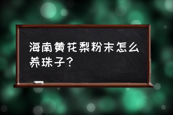 黄花梨怎么保养怎么盘玩 海南黄花梨粉末怎么养珠子？