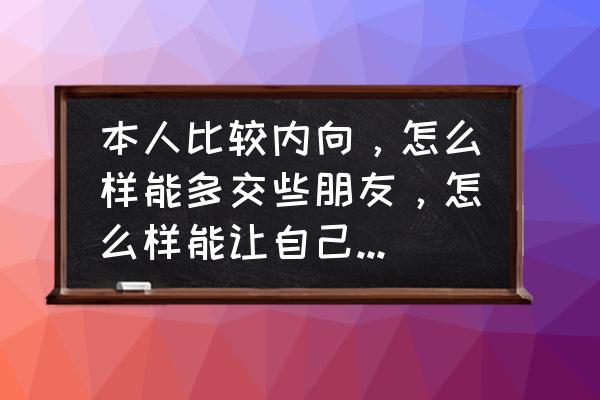 内向要怎么交朋友 本人比较内向，怎么样能多交些朋友，怎么样能让自己改变一下子？