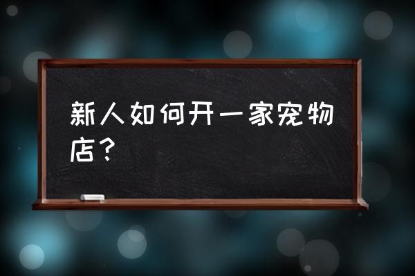 怎么才能开一个小型公司 新人如何开一家宠物店？