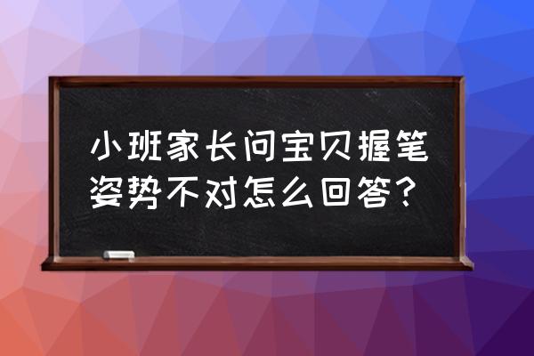 怎么快速让孩子学会握笔 小班家长问宝贝握笔姿势不对怎么回答？