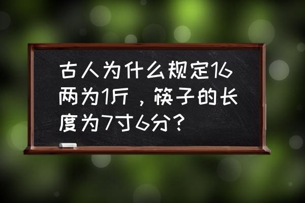 怎么判断桌子买多大 古人为什么规定16两为1斤，筷子的长度为7寸6分？