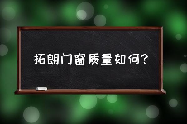 门窗选购总结 拓朗门窗质量如何？