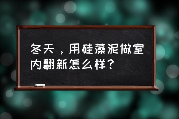 硅藻泥墙面不喜欢怎么翻新 冬天，用硅藻泥做室内翻新怎么样？