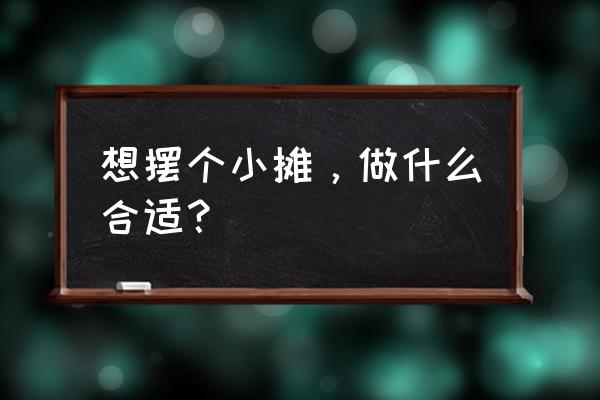 深圳哪里能买到棕榈油 想摆个小摊，做什么合适？