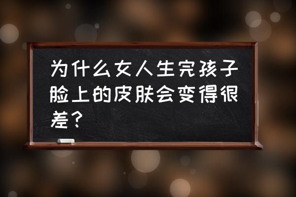 生完孩子脸上皮肤不好怎么改善 为什么女人生完孩子脸上的皮肤会变得很差？