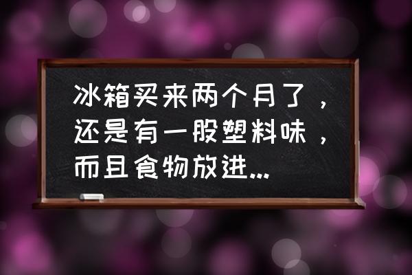 冰箱发出酸臭味是怎么回事 冰箱买来两个月了，还是有一股塑料味，而且食物放进去再拿出来吃还有一股味道？