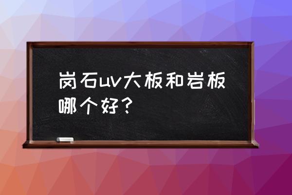 陶瓷大板缺点有哪些 岗石uv大板和岩板哪个好？