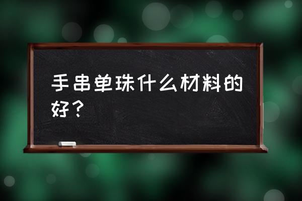 沉香手串配什么单珠 手串单珠什么材料的好？